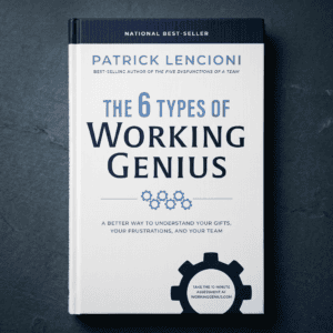 The 6 Types of Working Genius A Better Way to Understand Your Gifts, Your Frustrations, and Your Team